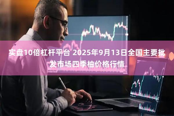 实盘10倍杠杆平台 2025年9月13日全国主要批发市场四季柚价格行情