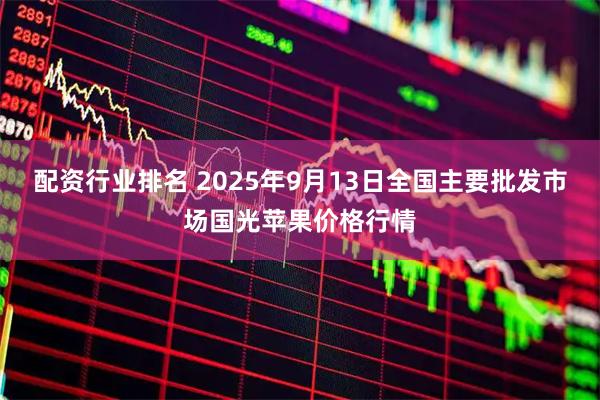 配资行业排名 2025年9月13日全国主要批发市场国光苹果价格行情