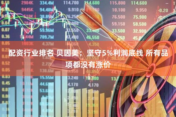 配资行业排名 贝因美：坚守5%利润底线 所有品项都没有涨价