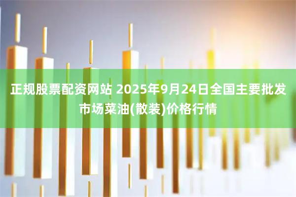 正规股票配资网站 2025年9月24日全国主要批发市场菜油(散装)价格行情