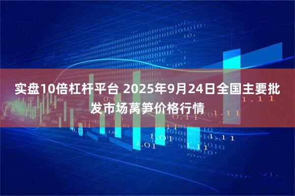 实盘10倍杠杆平台 2025年9月24日全国主要批发市场莴笋价格行情