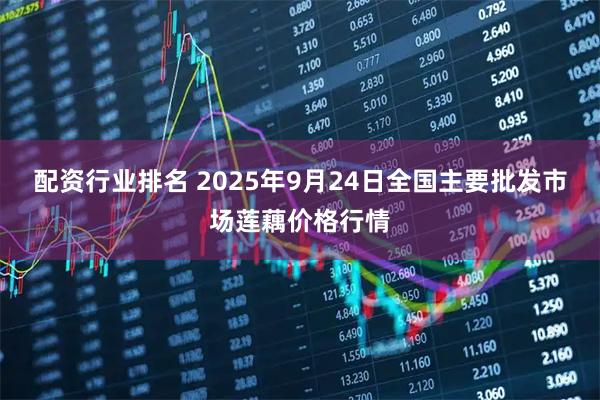 配资行业排名 2025年9月24日全国主要批发市场莲藕价格行情