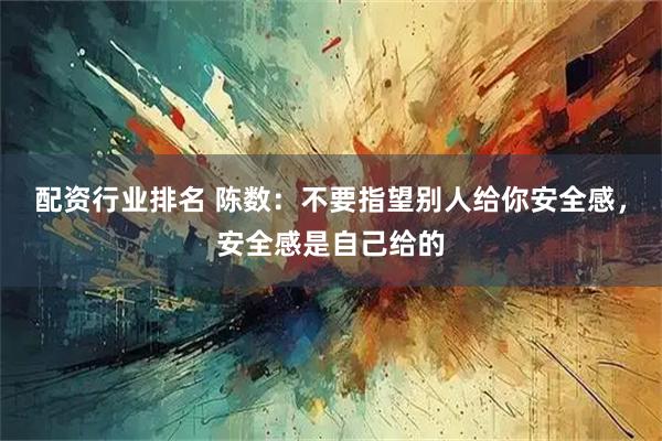配资行业排名 陈数：不要指望别人给你安全感，安全感是自己给的