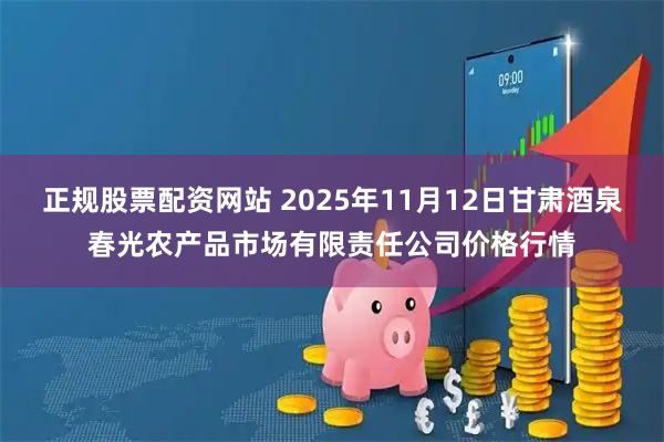 正规股票配资网站 2025年11月12日甘肃酒泉春光农产品市场有限责任公司价格行情