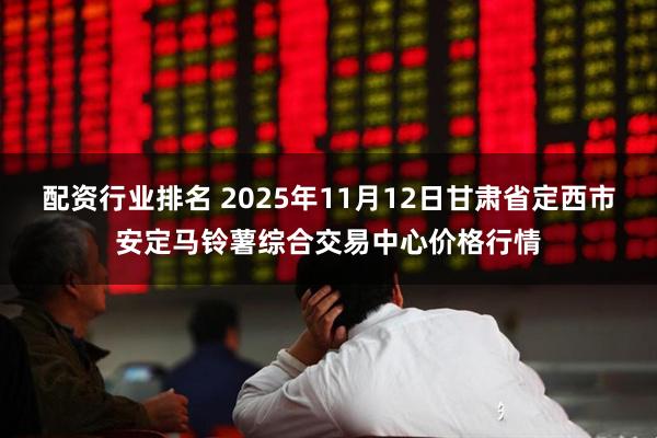 配资行业排名 2025年11月12日甘肃省定西市安定马铃薯综合交易中心价格行情