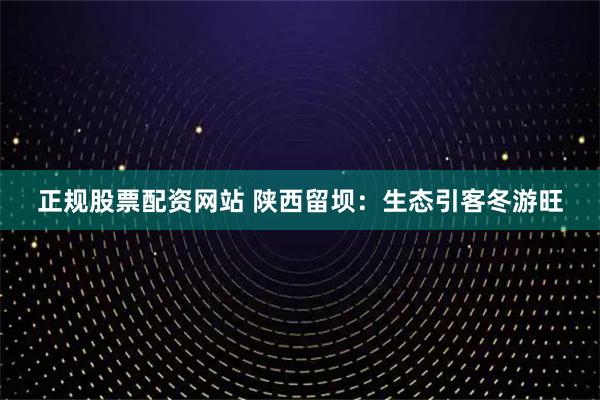 正规股票配资网站 陕西留坝：生态引客冬游旺