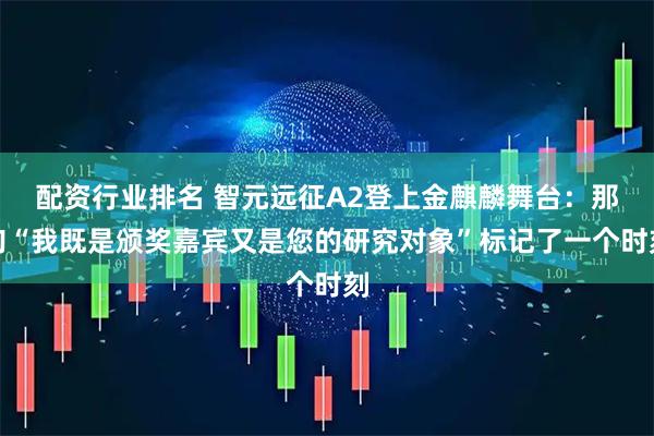 配资行业排名 智元远征A2登上金麒麟舞台：那句“我既是颁奖嘉宾又是您的研究对象”标记了一个时刻