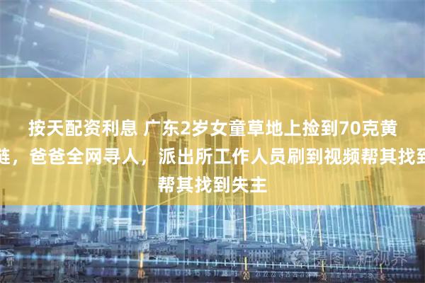 按天配资利息 广东2岁女童草地上捡到70克黄金项链，爸爸全网寻人，派出所工作人员刷到视频帮其找到失主