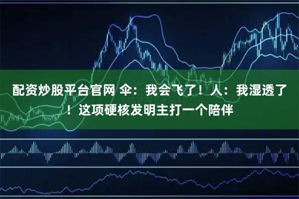 配资炒股平台官网 伞：我会飞了！人：我湿透了！这项硬核发明主打一个陪伴