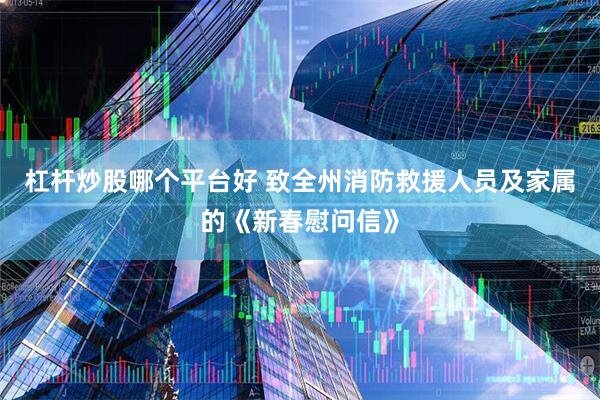 杠杆炒股哪个平台好 致全州消防救援人员及家属的《新春慰问信》