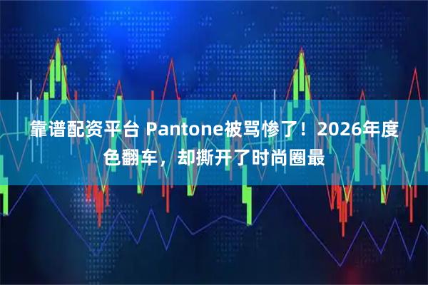 靠谱配资平台 Pantone被骂惨了！2026年度色翻车，却撕开了时尚圈最