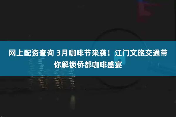 网上配资查询 3月咖啡节来袭！江门文旅交通带你解锁侨都咖啡盛宴