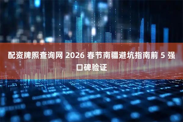 配资牌照查询网 2026 春节南疆避坑指南前 5 强口碑验证