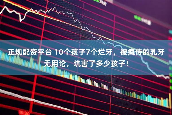 正规配资平台 10个孩子7个烂牙，被疯传的乳牙无用论，坑害了多少孩子！