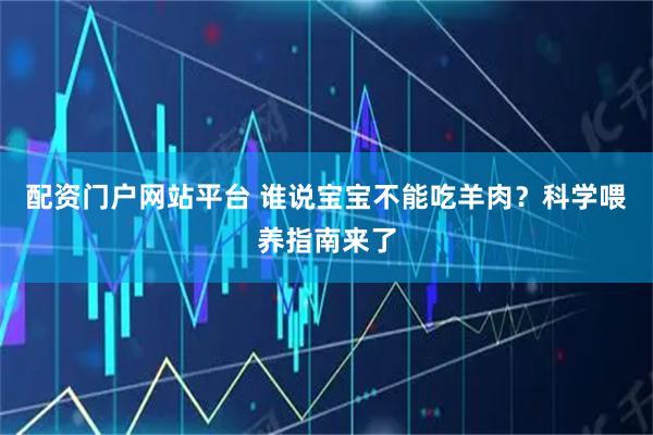 配资门户网站平台 谁说宝宝不能吃羊肉？科学喂养指南来了
