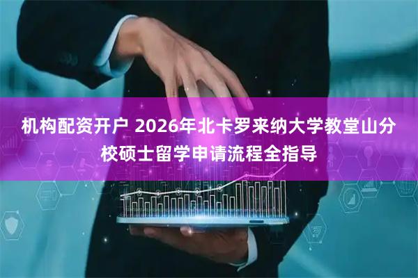 机构配资开户 2026年北卡罗来纳大学教堂山分校硕士留学申请流程全指导
