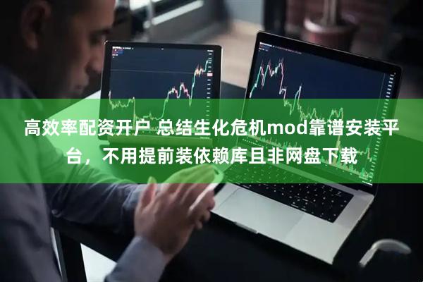 高效率配资开户 总结生化危机mod靠谱安装平台，不用提前装依赖库且非网盘下载