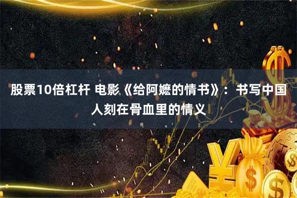 股票10倍杠杆 电影《给阿嬷的情书》：书写中国人刻在骨血里的情义