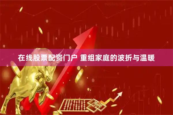 在线股票配资门户 重组家庭的波折与温暖