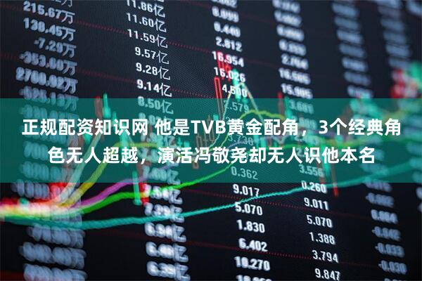 正规配资知识网 他是TVB黄金配角，3个经典角色无人超越，演活冯敬尧却无人识他本名